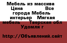 Мебель из массива › Цена ­ 100 000 - Все города Мебель, интерьер » Мягкая мебель   . Тверская обл.,Удомля г.